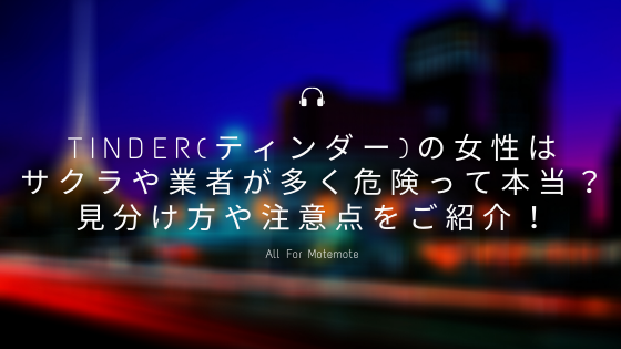 Tinder(ティンダー)の女性はサクラや業者が多く危険って本当？見分け方 